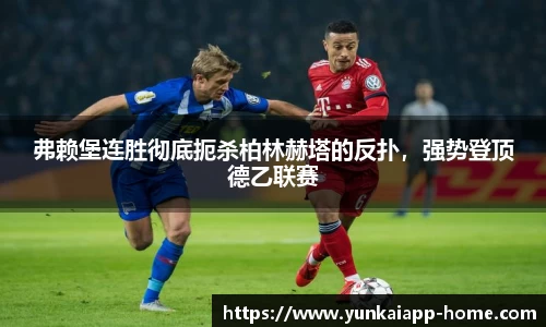 弗赖堡连胜彻底扼杀柏林赫塔的反扑，强势登顶德乙联赛