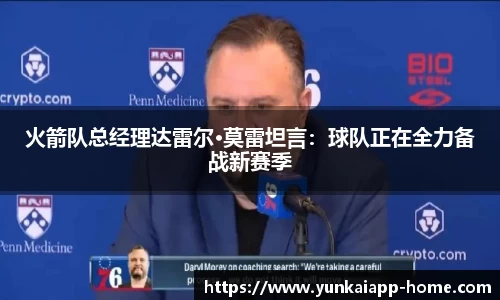 火箭队总经理达雷尔·莫雷坦言：球队正在全力备战新赛季