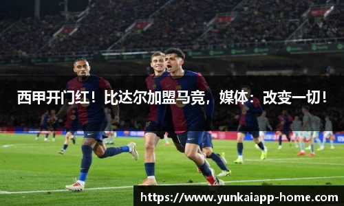 西甲开门红！比达尔加盟马竞，媒体：改变一切！