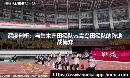 深度剖析：乌鲁木齐田径队vs青岛田径队的阵地战博弈